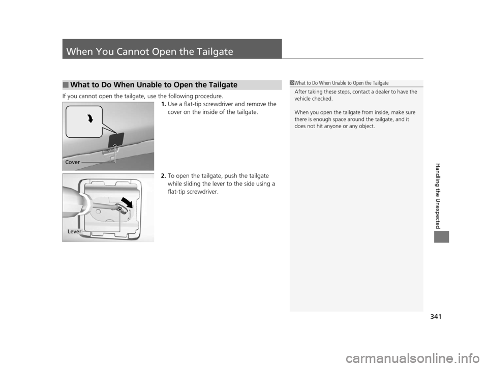 HONDA CR-V 2014 RM1, RM3, RM4 / 4.G Owners Manual 341
Handling the Unexpected
When You Cannot Open the Tailgate
If you cannot open the tailgate, use the following procedure.1.Use a flat-tip screwdriver and remove the 
cover on the inside  of the tail