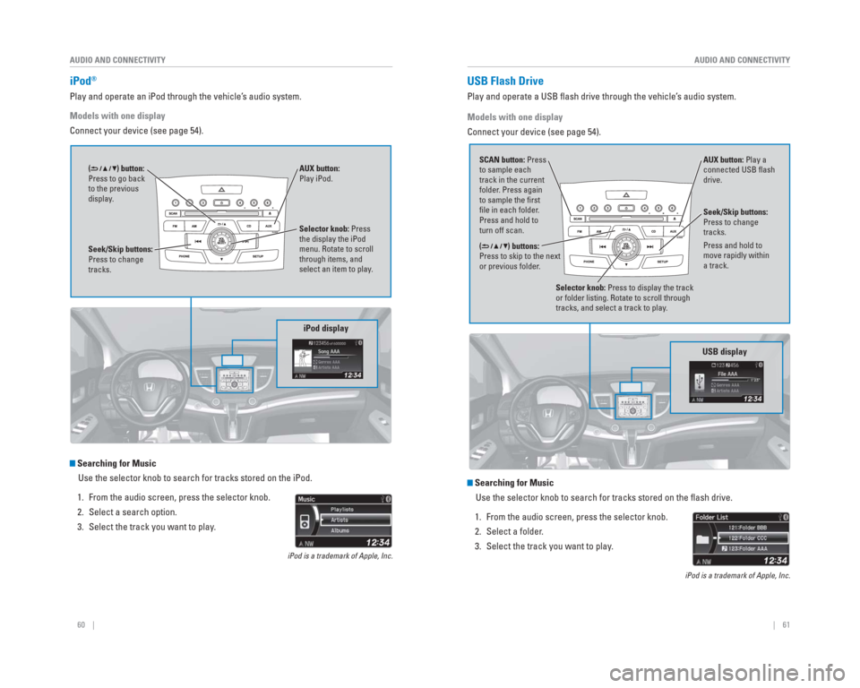 HONDA CR-V 2015 RM1, RM3, RM4 / 4.G Quick Guide 60 || 61
AUDIO AND CONNECTIVITY
AUDIO AND CONNECTIVITY
iPod®
Play and operate an iPod through the vehicle’s audio system.
Models with one display
Connect your device (see page 54).
HONDA CR-V 2015 RM1, RM3, RM4 / 4.G Quick Guide 60 || 61
AUDIO AND CONNECTIVITY
AUDIO AND CONNECTIVITY
iPod®
Play and operate an iPod through the vehicle’s audio system.
Models with one display
Connect your device (see page 54).