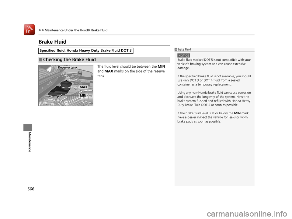 HONDA CR-V 2017 RM1, RM3, RM4 / 4.G Owners Manual 566
uuMaintenance Under the Hood uBrake Fluid
Maintenance
Brake Fluid
The fluid level should be between the  MIN 
and  MAX  marks on the side of the reserve 
tank.
Specified fluid: Honda Heavy Duty Br