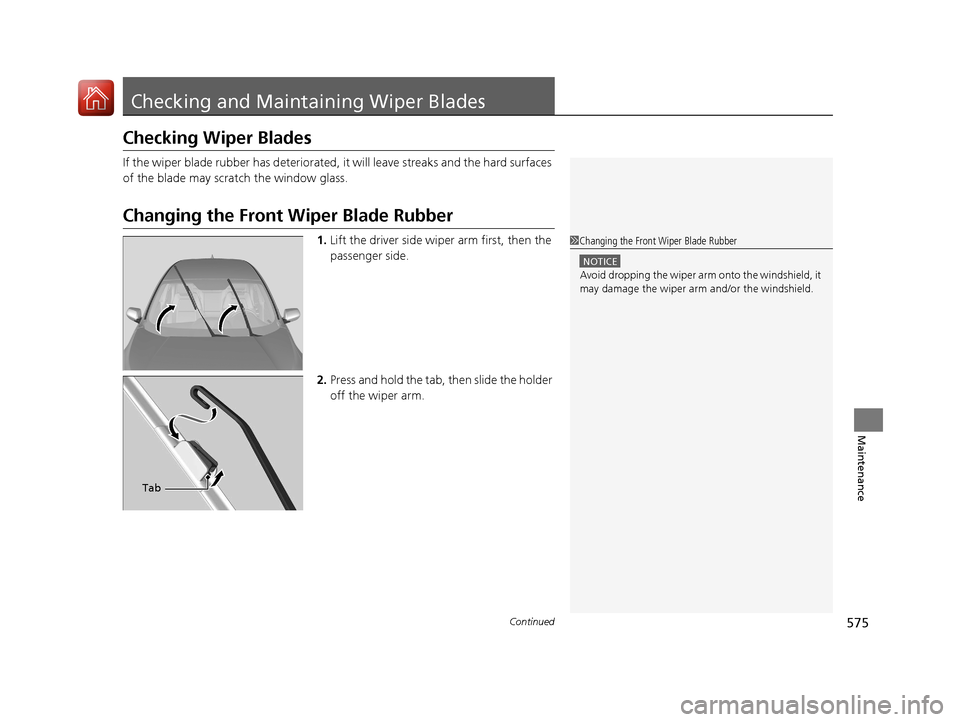 HONDA CR-V 2017 RM1, RM3, RM4 / 4.G Owners Manual 575Continued
Maintenance
Checking and Maintaining Wiper Blades
Checking Wiper Blades
If the wiper blade rubber has deteriorated, it will leave streaks and the hard surfaces 
of the blade may scratch t