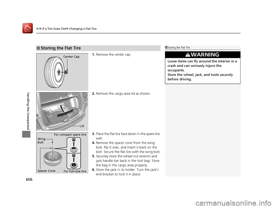 HONDA CR-V 2017 RM1, RM3, RM4 / 4.G Owners Manual uuIf a Tire Goes Flat uChanging a Flat Tire
606
Handling the Unexpected
1. Remove the center cap.
2. Remove the cargo area lid as shown.
3. Place the flat tire face down in the spare tire 
well.
4. Re