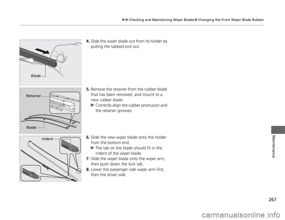 HONDA CR-Z 2012 1.G Owners Manual 267
uuChecking and Maintaining Wiper BladesuChanging the Front Wiper Blade Rubber
Maintenance
4.Slide the wiper blade out from its holder by  
pulling the tabbed end out.
5. Remove the retainer from t