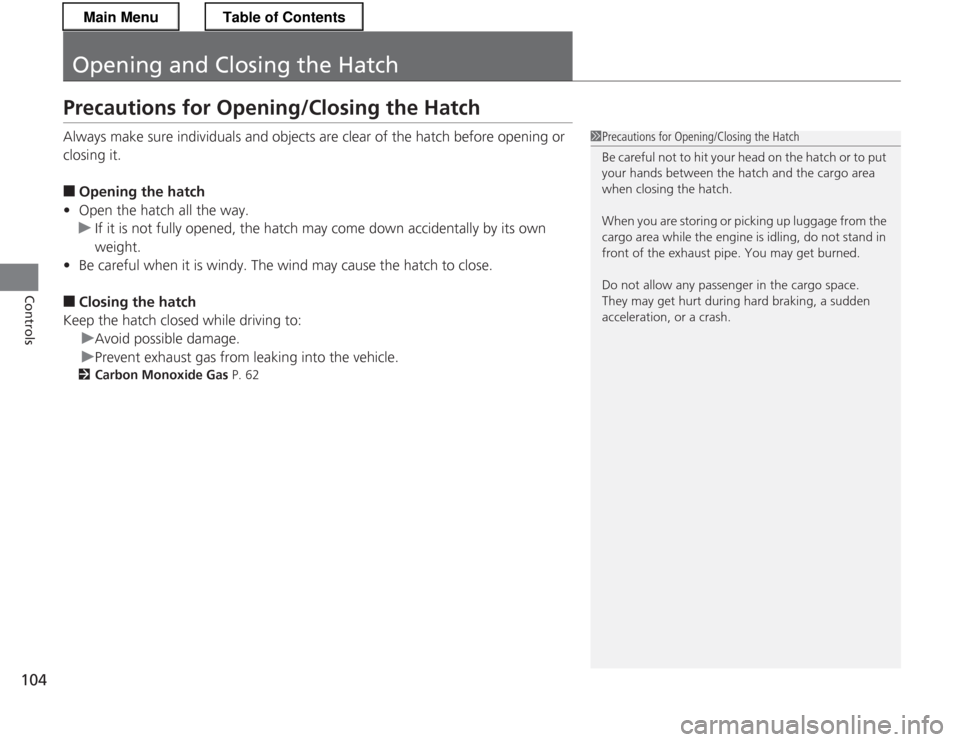 HONDA CR-Z 2013 1.G Owners Manual 104
Controls
Opening and Closing the Hatch
Precautions for Opening/Closing the Hatch 
Always make sure individuals and objects are clear of the hatch before opening or  
closing it. ■Opening the hat