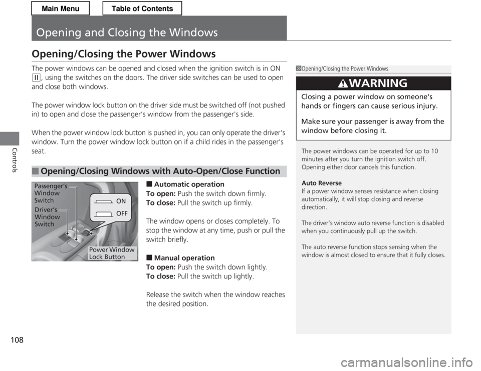 HONDA CR-Z 2013 1.G Owners Manual 108
Controls
Opening and Closing the Windows
Opening/Closing the Power Windows 
The power windows can be opened and closed when the ignition switch is in ON 
(w, using the switches on the doors. The d