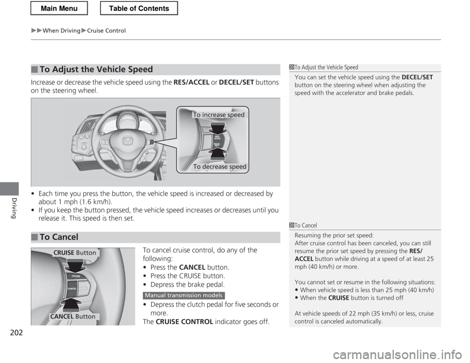 HONDA CR-Z 2013 1.G Owners Manual uuWhen DrivinguCruise Control
202
Driving
Increase or decrease the vehicle speed using the  RES/ACCEL or DECEL/SET  buttons 
on the steering wheel. • Each time you press the button, the vehicle spee