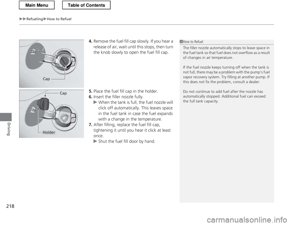 HONDA CR-Z 2013 1.G Owners Manual uuRefuelinguHow to Refuel
218
Driving
4. Remove the fuel fill cap slowly. If you hear a  
release of air, wait until this stops, then turn  
the knob slowly to open the fuel fill cap.
5. Place the fue