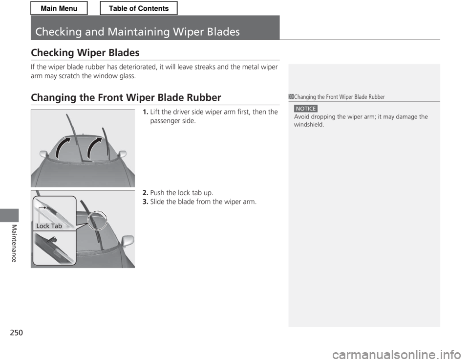 HONDA CR-Z 2013 1.G Owners Manual 250
Maintenance
Checking and Maintaining Wiper Blades
Checking Wiper Blades 
If the wiper blade rubber has deteriorated, it will leave streaks and the metal wiper  
arm may scratch the window glass.
C