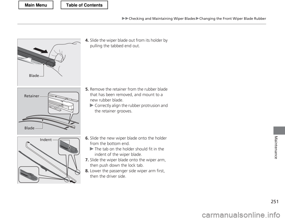 HONDA CR-Z 2013 1.G Owners Manual 251
uuChecking and Maintaining Wiper BladesuChanging the Front Wiper Blade Rubber
Maintenance
4.Slide the wiper blade out from its holder by  
pulling the tabbed end out.
5. Remove the retainer from t