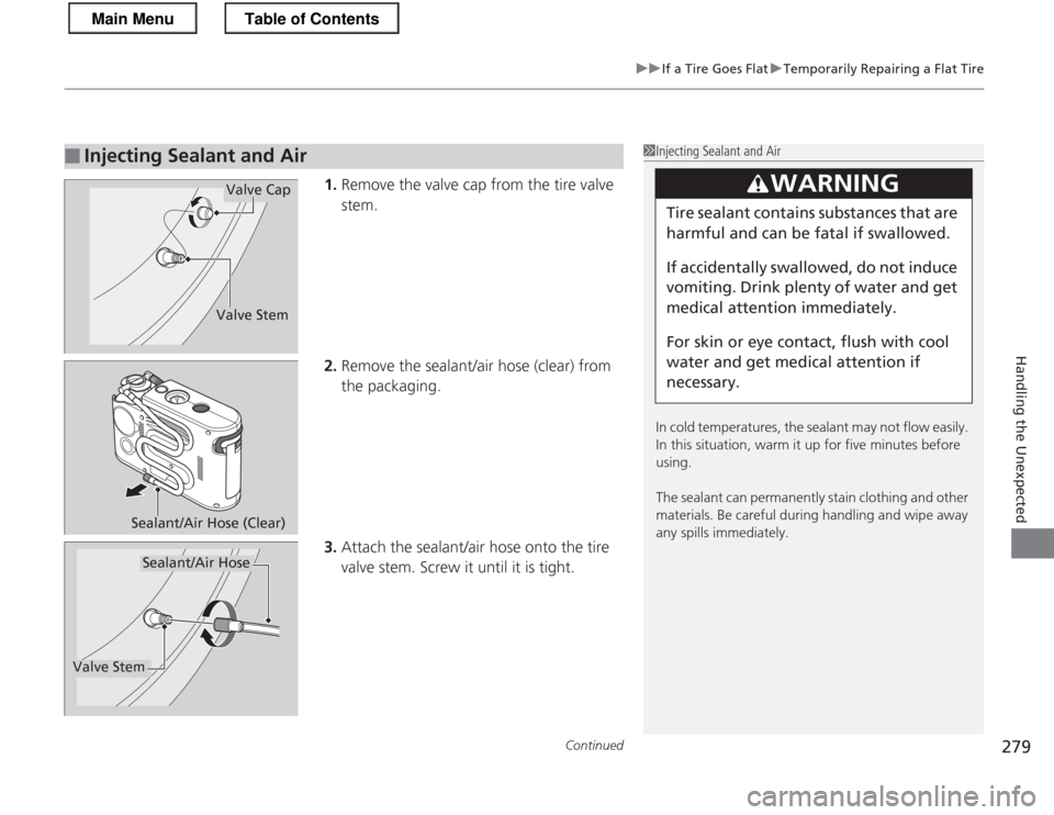 HONDA CR-Z 2013 1.G Owners Manual Continued279
uuIf a Tire Goes FlatuTemporarily Repairing a Flat Tire
Handling the Unexpected
1.Remove the valve cap from the tire valve  
stem.
2. Remove the sealant/air hose (clear) from  the packagi