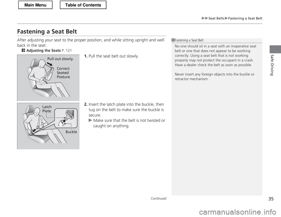HONDA CR-Z 2013 1.G Owners Manual 35
uuSeat BeltsuFastening a Seat Belt
Continued
Safe Driving
Fastening a Seat Belt 
After adjusting your seat to the proper position, and while sitting upright and well  back in the seat:2 Adjusting t