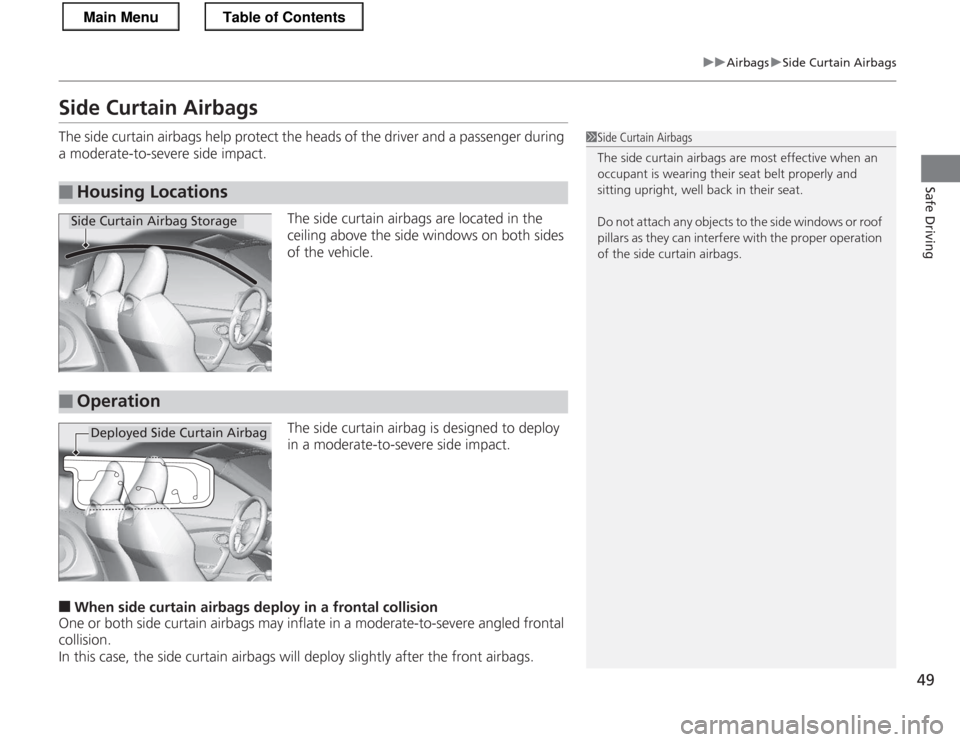 HONDA CR-Z 2013 1.G Owners Manual 49
uuAirbagsuSide Curtain Airbags
Safe Driving
Side Curtain Airbags 
The side curtain airbags help protect the heads of the driver and a passenger during 
a moderate-to-severe side impact.
The side cu