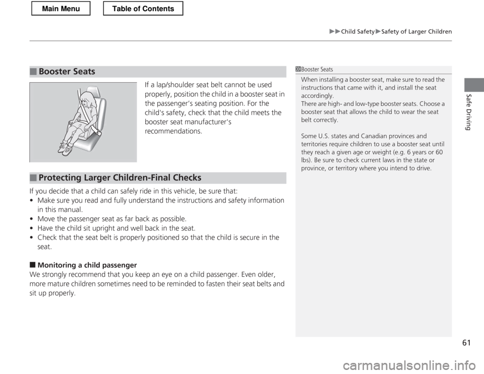 HONDA CR-Z 2013 1.G Owners Manual 61
uuChild SafetyuSafety of Larger Children
Safe Driving
If a lap/shoulder seat belt cannot be used  
properly, position the child in a booster seat in 
the passenger’s seating position. For the 
ch