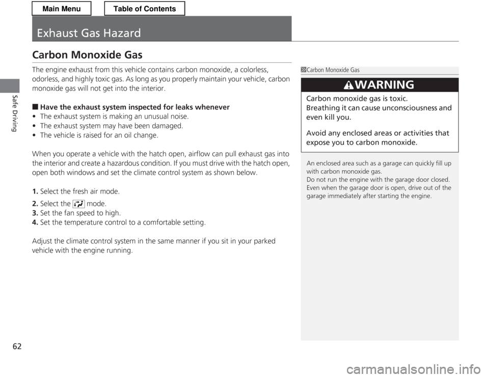 HONDA CR-Z 2013 1.G Owners Manual 62
Safe Driving
Exhaust Gas Hazard
Carbon Monoxide Gas 
The engine exhaust from this vehicle contains carbon monoxide, a colorless,  
odorless, and highly toxic gas. As long as you properly maintain y