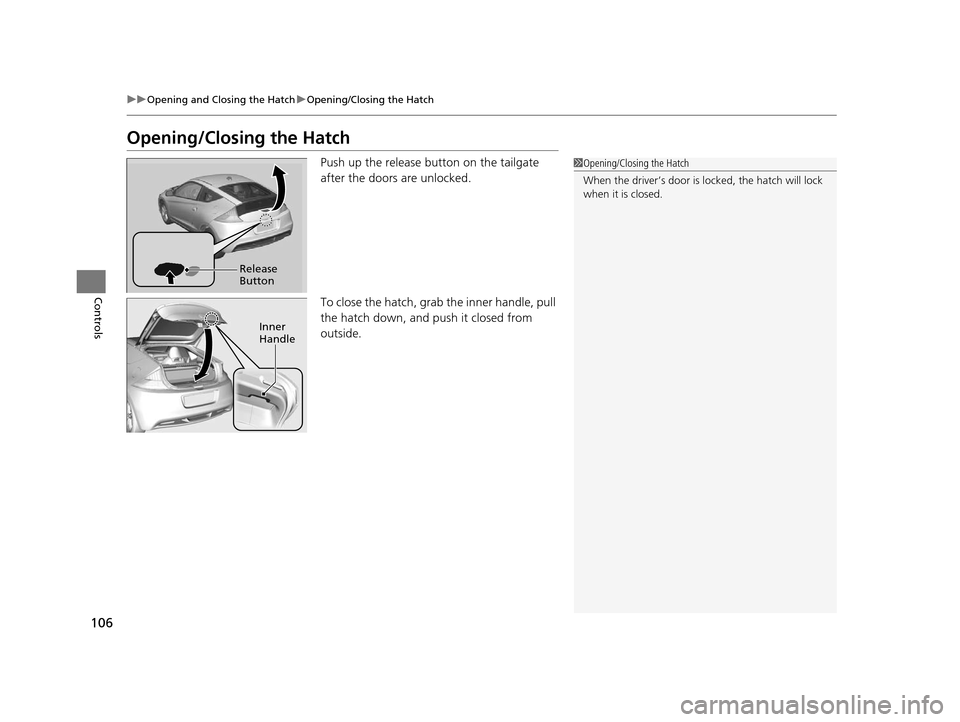 HONDA CR-Z 2015 1.G Owners Manual 106
uuOpening and Closing the Hatch uOpening/Closing the Hatch
Controls
Opening/Closing the Hatch
Push up the release button on the tailgate 
after the doors are unlocked.
To close the hatch, grab the