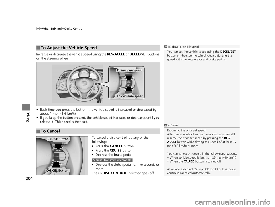 HONDA CR-Z 2015 1.G Owners Manual uuWhen Driving uCruise Control
204
Driving
Increase or decrease the vehicle speed using the RES/ACCEL or DECEL/SET buttons
on the steering wheel.
• Each time you press the button, the vehicl e sp HONDA CR-Z 2015 1.G Owners Manual uuWhen Driving uCruise Control
204
Driving
Increase or decrease the vehicle speed using the RES/ACCEL or DECEL/SET buttons
on the steering wheel.
• Each time you press the button, the vehicl e sp