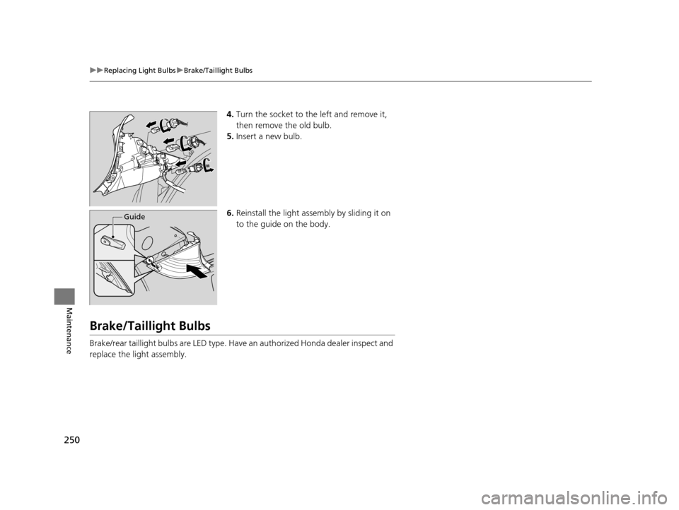 HONDA CR-Z 2015 1.G Owners Manual 250
uuReplacing Light Bulbs uBrake/Taillight Bulbs
Maintenance
4. Turn the socket to the left and remove it, 
then remove the old bulb.
5. Insert a new bulb.
6. Reinstall the light assembly by sliding