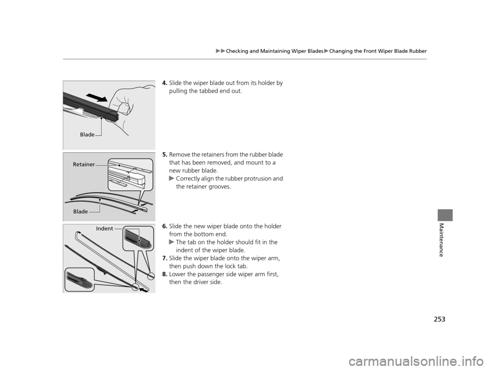 HONDA CR-Z 2015 1.G Owners Manual 253
uuChecking and Maintaining Wiper Blades uChanging the Front Wiper Blade Rubber
Maintenance
4. Slide the wiper blade out from its holder by 
pulling the tabbed end out.
5. Remove the retainers from