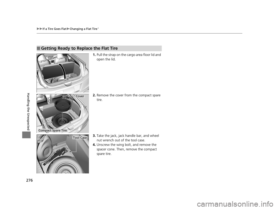 HONDA CR-Z 2015 1.G Owners Manual 276
uuIf a Tire Goes Flat uChanging a Flat Tire*
Handling the Unexpected
1. Pull the strap on the cargo area floor lid and 
open the lid.
2. Remove the cover fro m the compact spare 
tire.
3. Take the