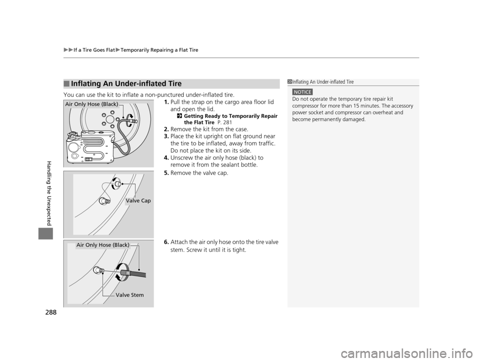 HONDA CR-Z 2015 1.G Owners Manual uuIf a Tire Goes Flat uTemporarily Repairing a Flat Tire
288
Handling the Unexpected
You can use the kit to inflate a  non-punctured under-inflated tire.
1.Pull the strap on the cargo area floor lid 
