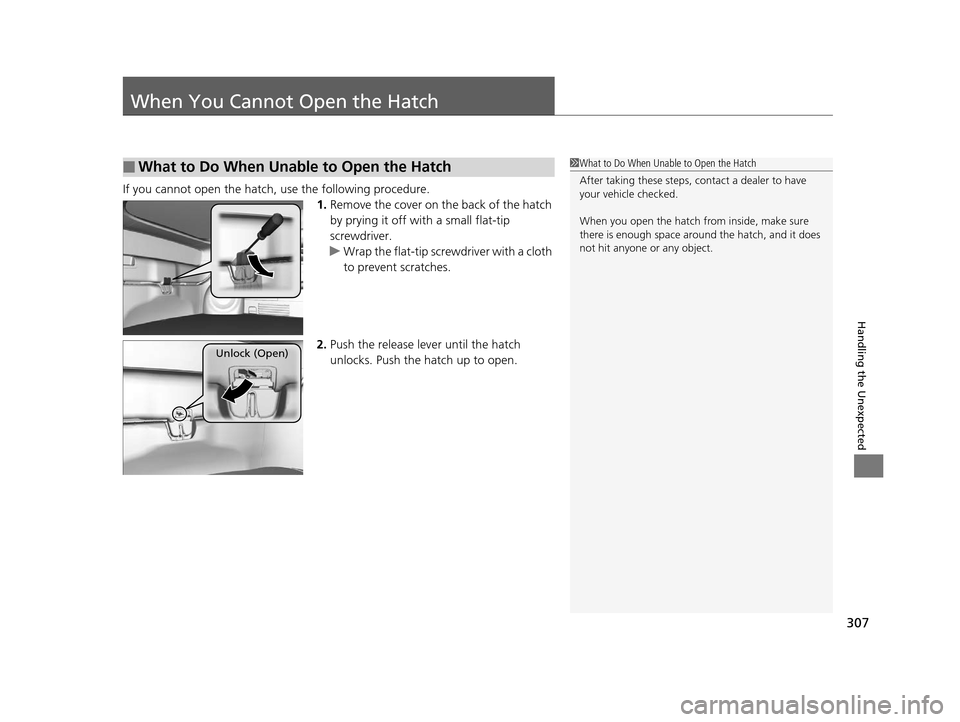 HONDA CR-Z 2015 1.G Owners Manual 307
Handling the Unexpected
When You Cannot Open the Hatch
If you cannot open the hatch, use the following procedure.
1.Remove the cover on the back of the hatch 
by prying it off with a small flat-ti