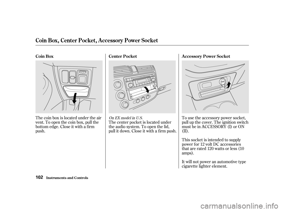 HONDA CIVIC 2001 7.G Owners Manual The coin box is located under the air 
vent. To open the coin box, pull the
bottom edge. Close it with a f irm
push.The center pocket is located under
the audio system. To open the lid,
pull it down. 