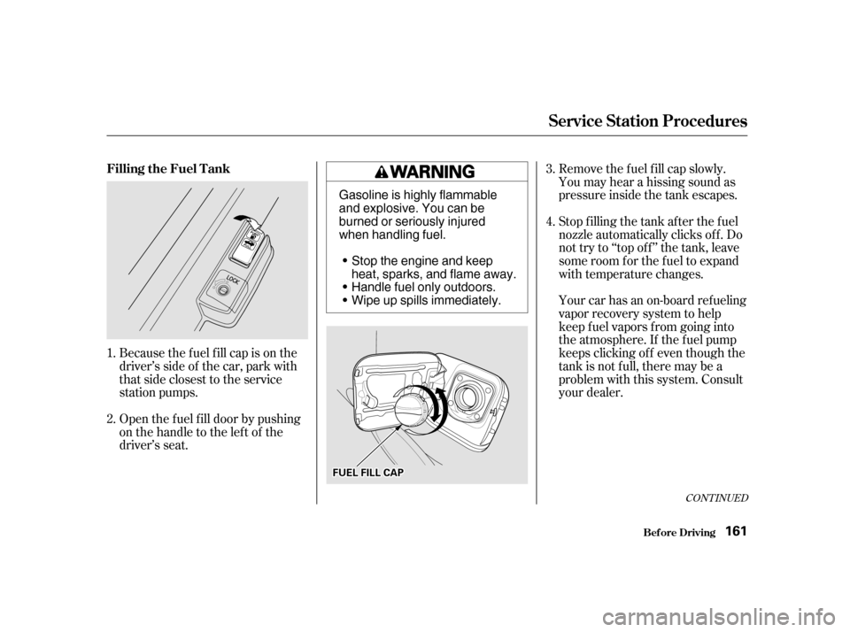 HONDA CIVIC 2001 7.G Owners Manual Removethefuelfillcapslowly. 
You may hear a hissing sound as
pressure inside the tank escapes.
Because the f uel f ill cap is on the
driver’s side of the car, park with
that side closest to the serv
