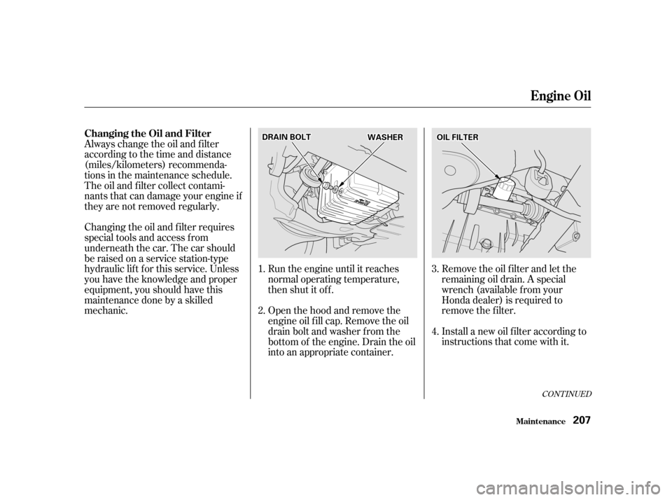 HONDA CIVIC 2001 7.G Owners Manual Remove the oil f ilter and let the
remaining oil drain. A special
wrench (available from your
Honda dealer) is required to
remove the f ilter.
Install a new oil f ilter according to
instructions th HONDA CIVIC 2001 7.G Owners Manual Remove the oil f ilter and let the
remaining oil drain. A special
wrench (available from your
Honda dealer) is required to
remove the f ilter.
Install a new oil f ilter according to
instructions th