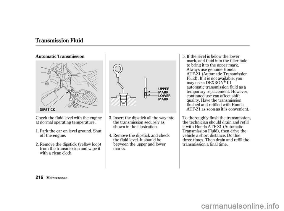 HONDA CIVIC 2001 7.G Owners Manual Insert the dipstick all the way into
the transmission securely as
shown in the illustration.
Remove the dipstick and check
the f luid level. It should be
between the upper and lower
marks.
Check th HONDA CIVIC 2001 7.G Owners Manual Insert the dipstick all the way into
the transmission securely as
shown in the illustration.
Remove the dipstick and check
the f luid level. It should be
between the upper and lower
marks.
Check th