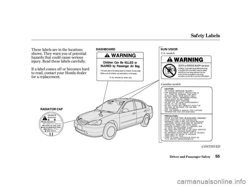 HONDA CIVIC 2001 7.G Owners Manual These labels are in the locations 
shown. They warn you of potential
hazards that could cause serious
injury. Read these labels caref ully. 
If a label comes of f or becomes hard 
to read, contact you