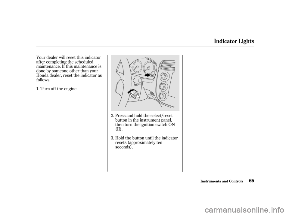 HONDA CIVIC 2001 7.G Owners Manual Your dealer will reset this indicator 
af ter completing the scheduled
maintenance. If this maintenance is
done by someone other than your
Honda dealer, reset the indicator as
f ollows.Turn of f the e