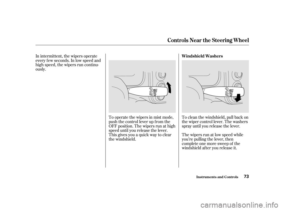 HONDA CIVIC 2001 7.G Owners Manual In intermittent, the wipers operate 
every f ew seconds. In low speed and
high speed, the wipers run continu-
ously.To operate the wipers in mist mode,
push the control lever up f rom the
OFF position