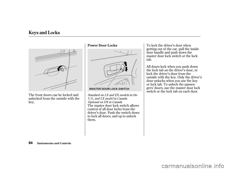 HONDA CIVIC 2001 7.G Owners Manual The master door lock switch allows 
control of all door locks f rom the
driver’s door. Push the switch down
to lock all doors, and up to unlock
them.
The f ront doors can be locked and
unlocked f ro