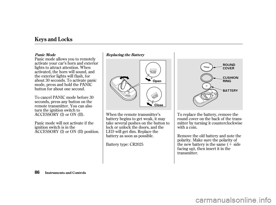 HONDA CIVIC 2001 7.G Owners Manual ´
To replace the battery, remove the 
round cover on the back of the trans-
mitter by turning it counterclockwise
with a coin. 
Remove the old battery and note the 
polarity. Make sure the polarity 