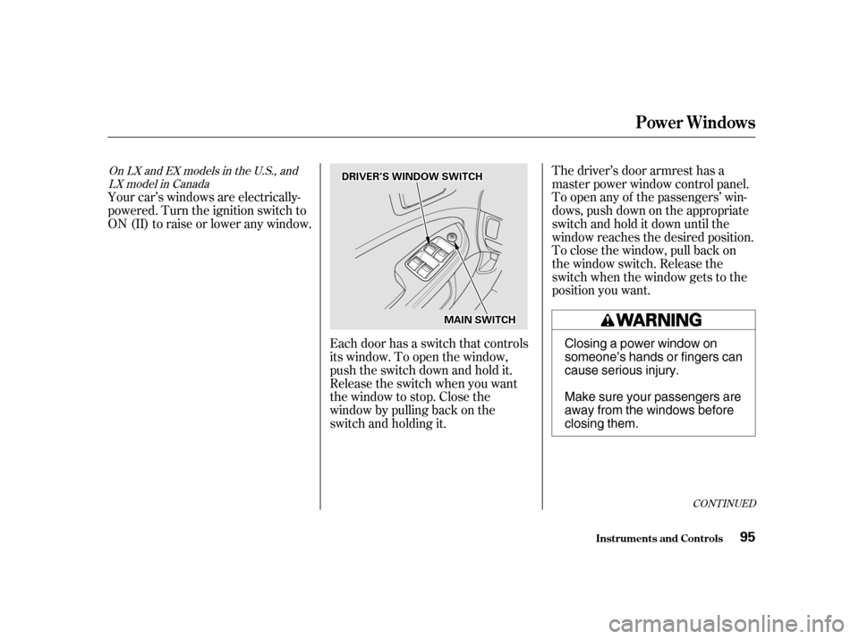 HONDA CIVIC 2001 7.G Owners Manual CONT INUED
Your car’s windows are electrically- 
powered. Turn the ignition switch to
ON(II)toraiseorloweranywindow.The driver’s door armrest has a
master power window control panel.
To open any o