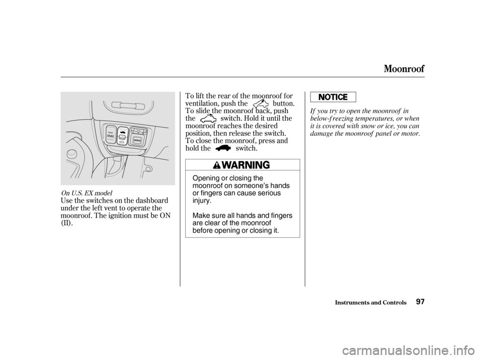 HONDA CIVIC 2001 7.G Owners Manual Usetheswitchesonthedashboard 
under the lef t vent to operate the
moonroof . The ignition must be ON
(II).To lif t the rear of the moonroof f or
ventilation, push the button.
To slide the moonroof bac