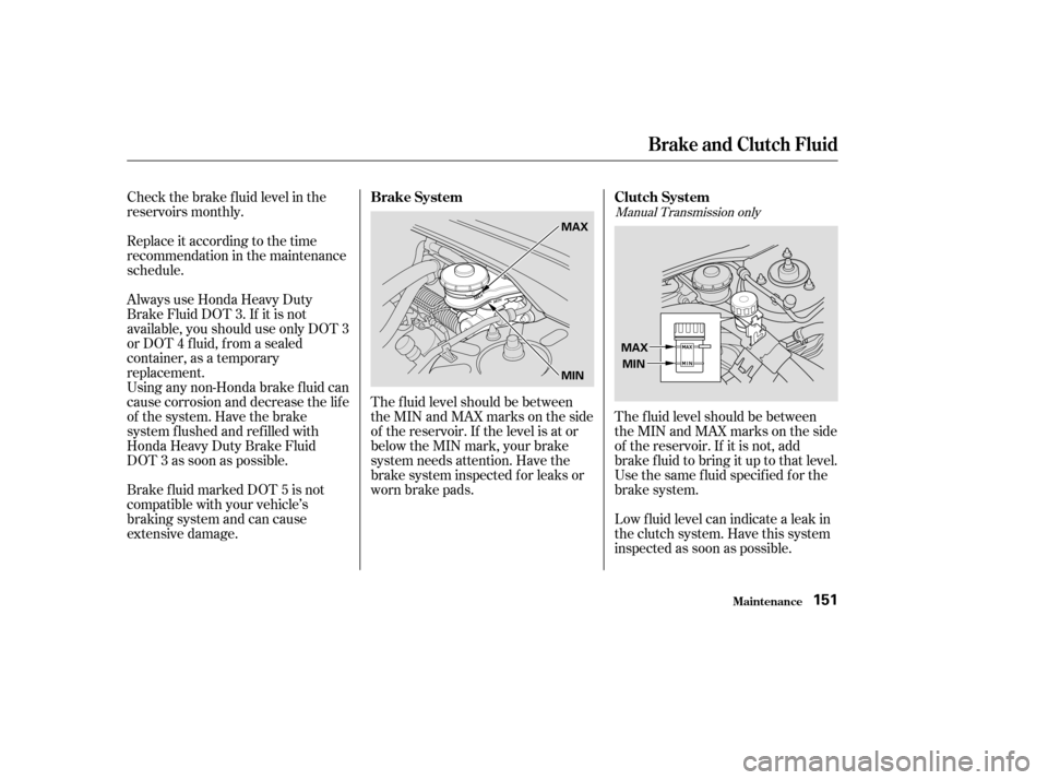HONDA CIVIC 2004 7.G Owners Manual Check the brake f luid level in the
reservoirs monthly.
Replace it according to the time
recommendation in the maintenance
schedule.
Always use Honda Heavy Duty
Brake Fluid DOT 3. If it is not
av HONDA CIVIC 2004 7.G Owners Manual Check the brake f luid level in the
reservoirs monthly.
Replace it according to the time
recommendation in the maintenance
schedule.
Always use Honda Heavy Duty
Brake Fluid DOT 3. If it is not
av