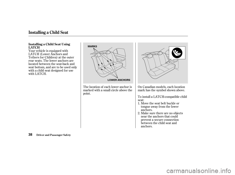 HONDA CIVIC 2004 7.G Owners Manual Your vehicle is equipped with 
LATCH (Lower Anchors and
Tethers for Children) at the outer
rear seats. The lower anchors are
located between the seat-back and
seat bottom, and are to be used only
with