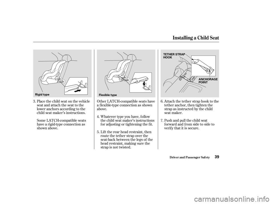 HONDA CIVIC 2004 7.G Owners Manual Place the child seat on the vehicle 
seat and attach the seat to the
lower anchors according to the
child seat maker’s instructions.Other LATCH-compatible seats have
a f lexible-type connection as s