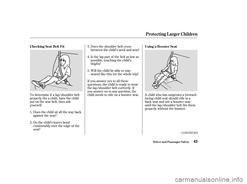 HONDA CIVIC 2004 7.G Owners Manual To determine if a lap/shoulder belt 
properly f its a child, have the child
put on the seat belt, then ask
yourself :Does the child sit all the way back
against the seat? 
Do the child’s knees bend 