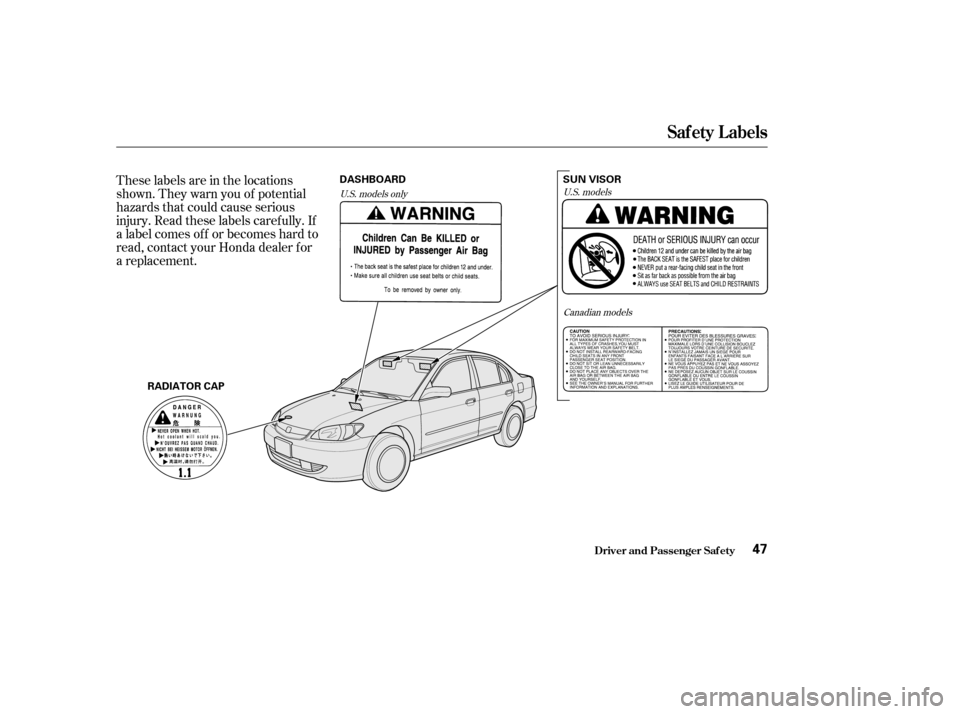 HONDA CIVIC 2004 7.G Owners Manual These labels are in the locations 
shown. They warn you of potential
hazards that could cause serious
injury. Read these labels caref ully. If
a label comes of f or becomes hard to
read, contact your 