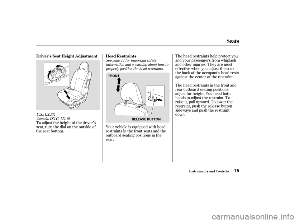 HONDA CIVIC 2004 7.G Owners Manual See page f or important saf etyinf ormation and a warning about how toproperly position the head restraints. 14
U.S.: LX,EX Canada: DX-G, LX, Si
The head restraints help protect you 
and your passenge