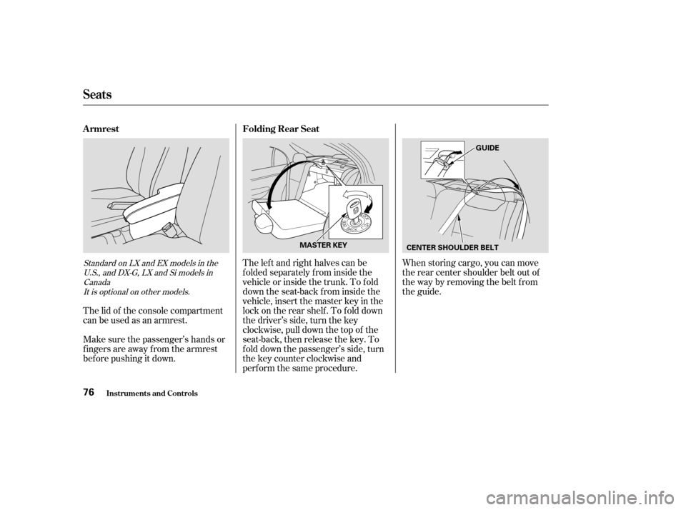 HONDA CIVIC 2004 7.G Owners Manual When storing cargo, you can move 
therearcentershoulderbeltoutof
the way by removing the belt f rom
the guide.
The left and right halves can be
f olded separately f rom inside the
vehicle or inside th