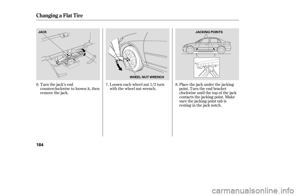 HONDA CIVIC 2005 7.G Owners Manual Turn the jack’s end 
counterclockwise to loosen it, then
remove the jack.Placethejackunderthejacking
point. Turn the end bracket
clockwise until the top of the jack
contacts the jacking point. Make
