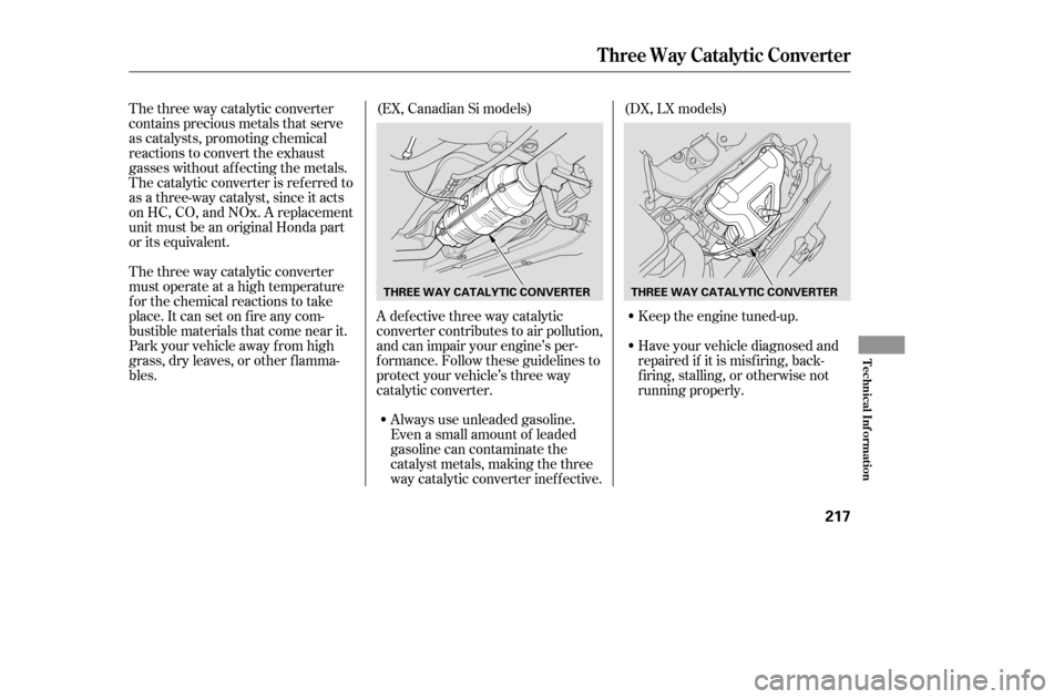 HONDA CIVIC 2005 7.G Owners Manual The three way catalytic converter
contains precious metals that serve
as catalysts, promoting chemical
reactions to convert the exhaust
gasses without af f ecting the metals.
The catalytic converter HONDA CIVIC 2005 7.G Owners Manual The three way catalytic converter
contains precious metals that serve
as catalysts, promoting chemical
reactions to convert the exhaust
gasses without af f ecting the metals.
The catalytic converter