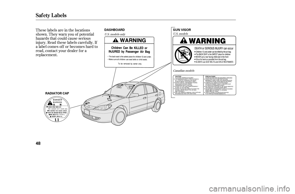 HONDA CIVIC 2005 7.G Owners Manual These labels are in the locations 
shown. They warn you of potential
hazards that could cause serious
injury. Read these labels caref ully. If
a label comes of f or becomes hard to
read, contact your 