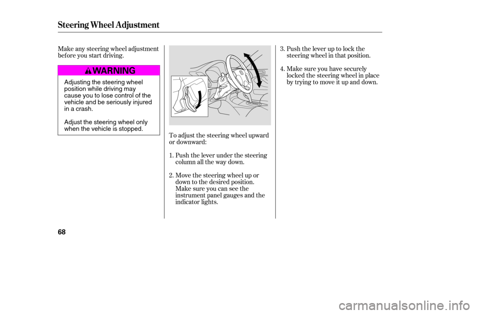 HONDA CIVIC 2005 7.G Owners Manual To adjust the steering wheel upward 
or downward:Push the lever under the steering
column all the way down. Push the lever up to lock the
steering wheel in that position. 
Make sure you have securely 