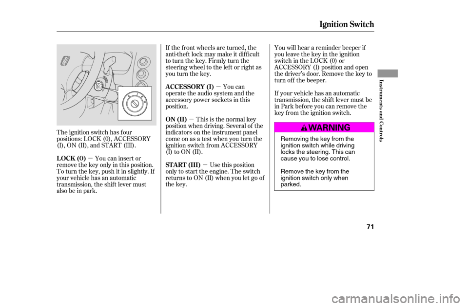 HONDA CIVIC 2005 7.G Owners Manual µ
µ
µ
µ
The ignition switch has f our
positions: LOCK (0), ACCESSORY
(I), ON (II), and START (III). If the f ront wheels are turned, the
anti-theft lock may make it difficult
to turn the key. HONDA CIVIC 2005 7.G Owners Manual µ
µ
µ
µ
The ignition switch has f our
positions: LOCK (0), ACCESSORY
(I), ON (II), and START (III). If the f ront wheels are turned, the
anti-theft lock may make it difficult
to turn the key.
