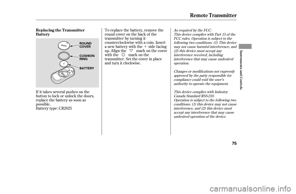 HONDA CIVIC 2005 7.G Owners Manual ´
Ü
Õ
If it takes several pushes on the
button to lock or unlock the doors,
replace the battery as soon as
possible.
Battery type: CR2025 To replace the battery, remove the
round cover on the b HONDA CIVIC 2005 7.G Owners Manual ´
Ü
Õ
If it takes several pushes on the
button to lock or unlock the doors,
replace the battery as soon as
possible.
Battery type: CR2025 To replace the battery, remove the
round cover on the b