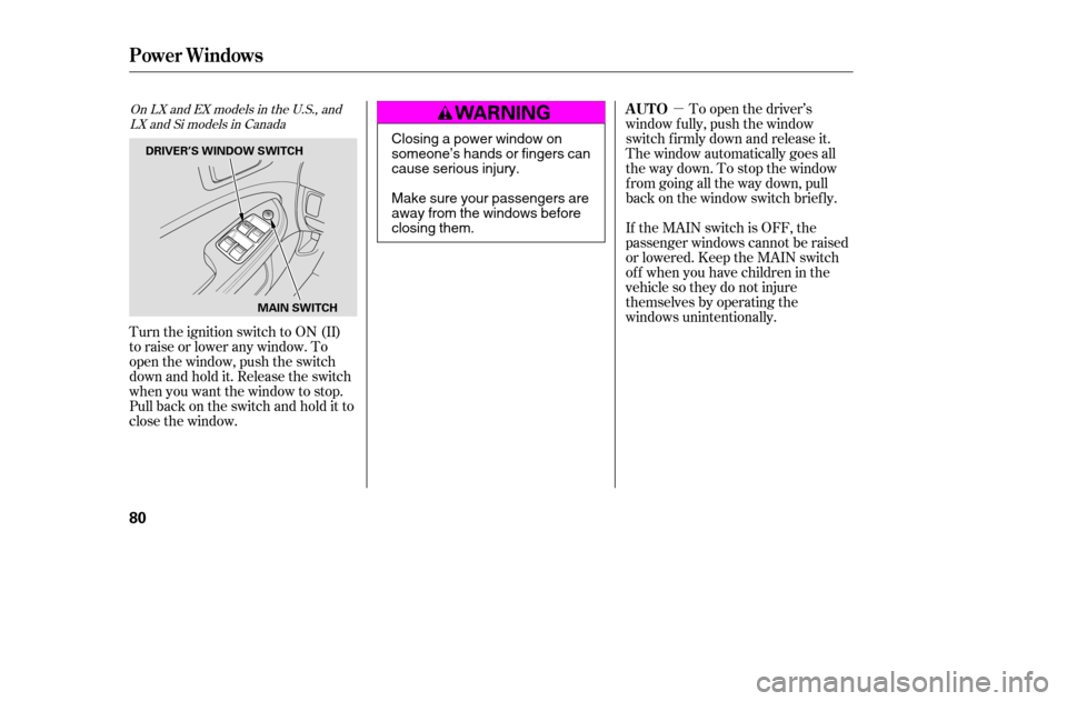 HONDA CIVIC 2005 7.G Owners Manual µ
Turn the ignition switch to ON (II) 
toraiseorloweranywindow.To
open the window, push the switch
downandholdit.Releasetheswitch
when you want the window to stop.
Pull back on the switch and hold i