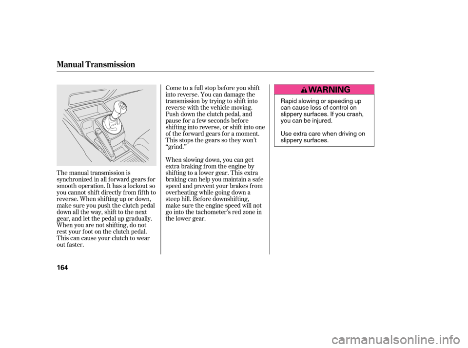 HONDA CIVIC 2006 8.G Owners Manual Come to a full stop before you shift
into reverse. You can damage the
transmission by trying to shif t into
reverse with the vehicle moving.
Push down the clutch pedal, and
pause f or a f ew seconds HONDA CIVIC 2006 8.G Owners Manual Come to a full stop before you shift
into reverse. You can damage the
transmission by trying to shif t into
reverse with the vehicle moving.
Push down the clutch pedal, and
pause f or a f ew seconds